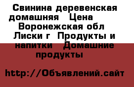 Свинина деревенская домашняя › Цена ­ 200 - Воронежская обл., Лиски г. Продукты и напитки » Домашние продукты   